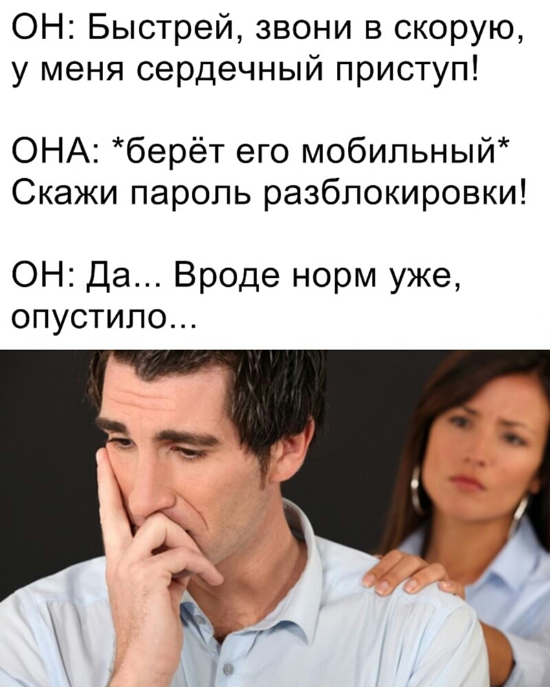 ОН Быстрей звони в скорую у меня сердечный приступ ОНА берёт его мобильный Скажи пароль разблокировки ОН Да Вроде норм уже опустипо