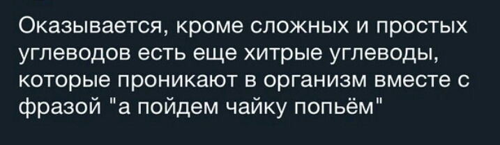 Оказывается кроме сложных и простых углеводов есть еще хитрые углеводы которые проникают в организм вместе с фразой а пойдем чайку попьём