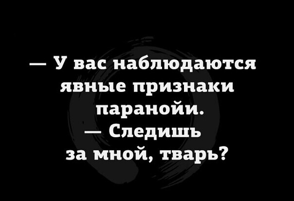 У вас наблюдаются явные признаки паранойи Следишъ за мной тварь