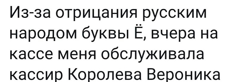 Из за отрицания русским народом буквы Ё вчера на кассе меня обслуживала кассир Королева Вероника