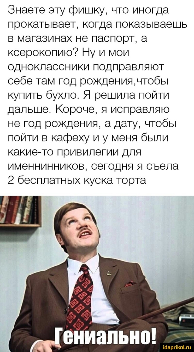 Знаете эту фишку что иногда прокатывает когда показываешь в магазинах не паспорт ксерокопию Ну и мои одноклассники подправляют себе там год рождениячтобы купить бухло Я решила пойти дальше Короче я исправляю не год рождения а дату чтобы пойти в кафеху и у меня были какието привилегии для именнинников сегодня я съела 2 бесплатных куска торта іпаргіипіш