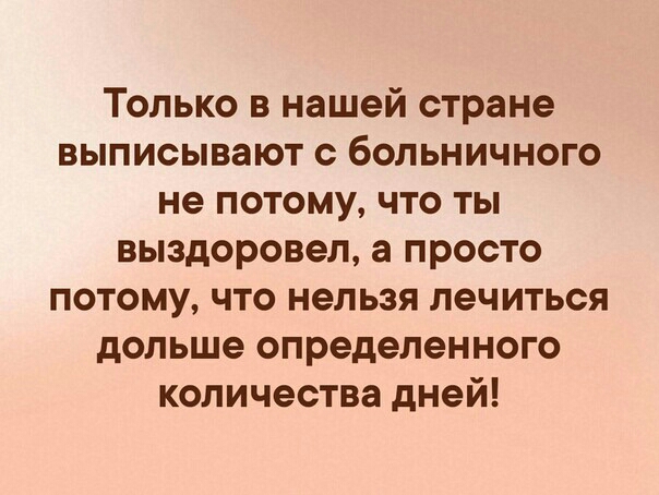 Только в нашей стране выписывают с больничного не потому что ты выздоровел а просто потому что нельзя лечиться дольше определенного количества дней