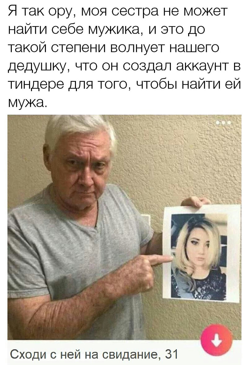 Я так ору моя сестра не может найти себе мужика и это до такойстепениволнуетнацюго дедушку что он создал аккаунт в тиндере для того чтобы найти ей мужа Сходи с ней на свидание 31