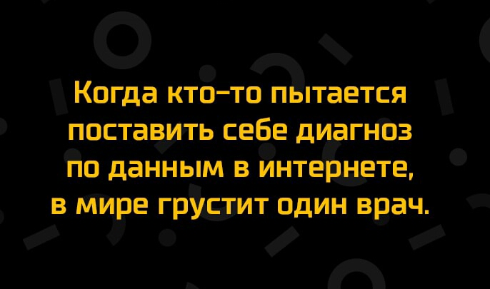 О _ Когда КТОТО ПЬТаЕТСЯ ПОСТВВИТЬ СЕБЕ диагнЪз На даННЬМ В ЙНТЕЁНЕТЕ в мире градавит один врач и и