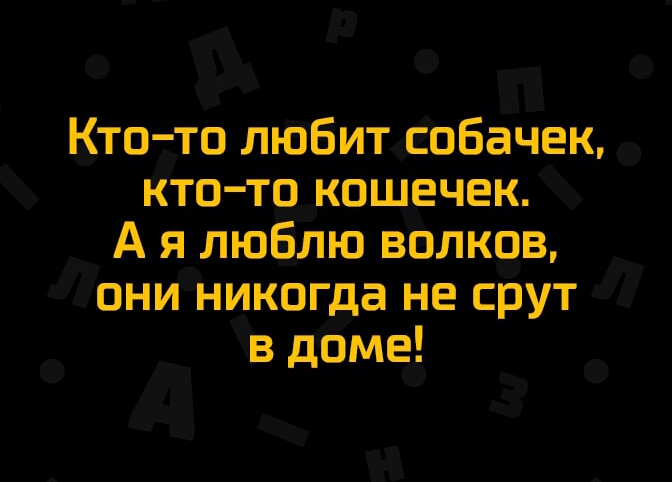 Кто то любит собачек кто то кошечек А я люблю волков они никогда не срут в доме