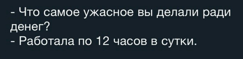 Что самое ужасное вы делали ради денег Работала по 12 часов в сутки