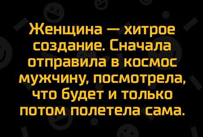 ЖеНщина хитрое создание Сначала отправіилавкосмос мужчину посмотрела что Будет и только потпмполетела сама