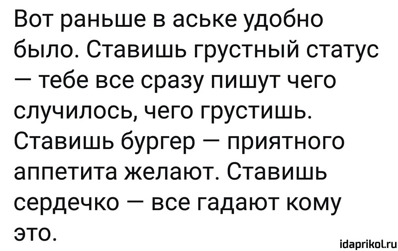 Вот раньше в аське удобно было Ставишь грустный статус тебе все сразу пишут чего случилось чего грустишь Ставишь бургер приятного аппетита желают Ставишь сердечко все гадают кому это ійаргіКпіш