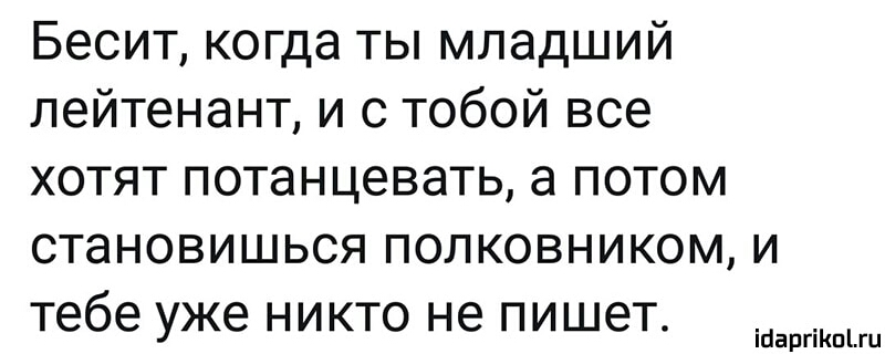 Бесит когда ты младший лейтенант и с тобой все хотят потанцевать а потом становишься полковником и тебе уже никто не пишет іЦаргіКпЫи