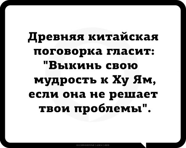 древняя китайская поговорка гласит Выкинь свою мудрость к Ху Ям если она не решает твои проблемы