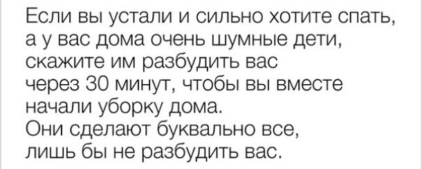 Если вы устали и сильно хотите спать а у вас дома очень шумные дети скажите им разбудить вас через 30 минут чтобы вы вместе начали уборку дома Они сделают буквально все лишь бы не разбудить вас