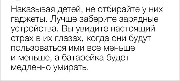 Наказывая детей не отбирайте у них гаджеты Лучше заберите зарядные устройства Вы увидите настоящий страх в их глазах когда они будут ПОЛЬЗОВЗТЬСЯ ИМИ все меньше и меньше а батарейка будет медленно умирать