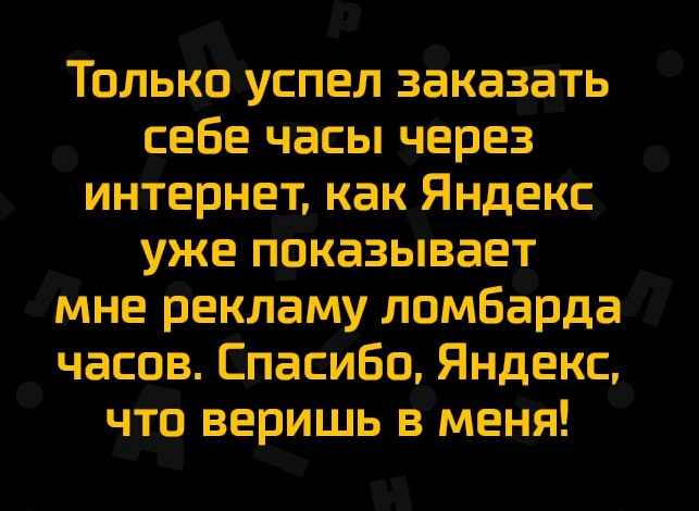 Только успел заказать себе часы через интернет как Яндекс уже показывает мне рекламу ломбарда часов Спасибо Яндекс что веришь в меня