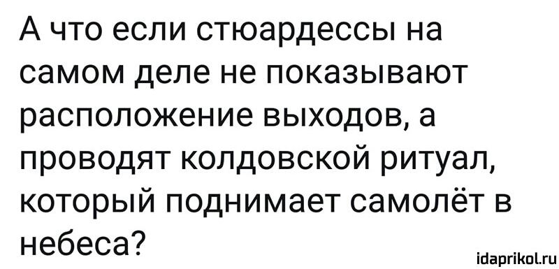 А что если стюардессы на самом деле не показывают расположение выходов а проводят колдовской ритуал который поднимает самолёт в небеса іЦаргіКпЫи