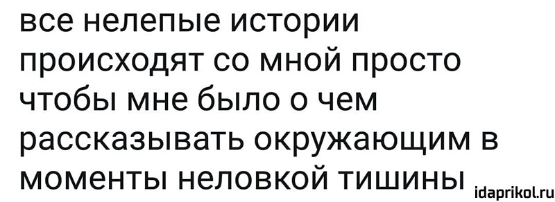 все нелепые истории происходят со мной просто чтобы мне было о чем рассказывать окружающим в моменты неловкой тишины ійаргіКпги