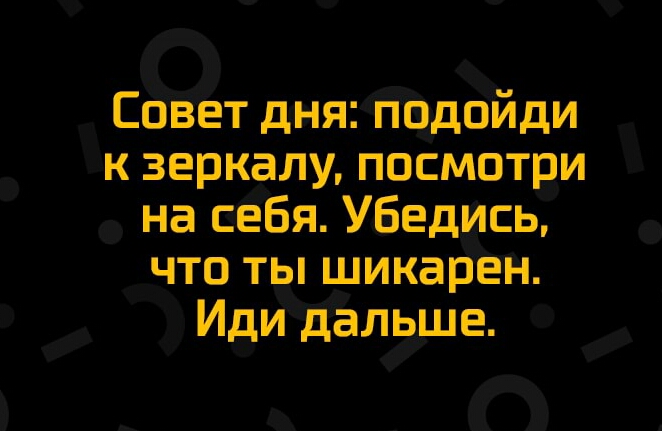 СбВёт дня гіодойди к зеркалу посмотри на сёбя Убедись что ты шикарен Идидёлвше