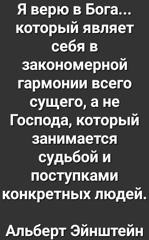 Я верю в Бога который являет себя в закономерной гармонии всего сущего а не Господа который занимается судьбой и поступками конкретных людей Альберт Эйнштейн
