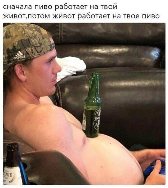сначала пиво работает на твой живот отом живот работает на твое пиво