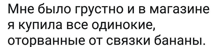 Мне было грустно и в магазине я купила все одинокие оторванные от связки бананы