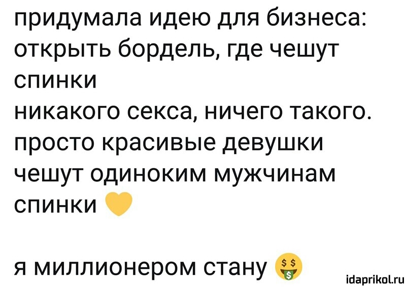 придумала идею для бизнеса открыть бордель где чешут спинки никакого секса ничего такого просто красивые девушки чешут одиноким мужчинам спинки я миллионером стану іЦаргіКпіш
