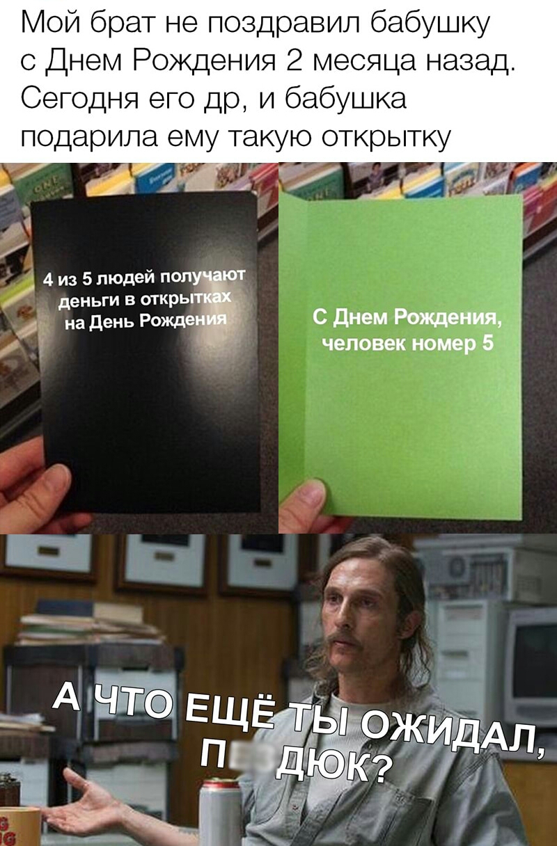 Мой брат не поздравил бабушку с Днем Рождения 2 месяца назад Сегодня его др и бабушка подарила ему такую открытку і 4 из 5 людей поп _т деньги в открь на День Рожде С Днем Рождения человек номер 5