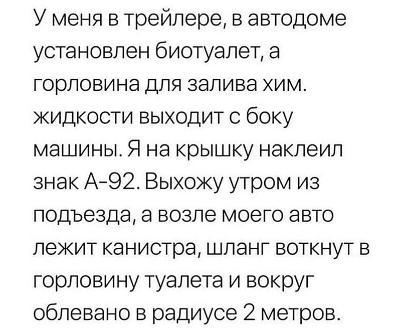 У меня в трейлере в автодоме установлен биотуалет а горловина для залива хим жидкости выходит с боку машины Я на крышку наклеил знак А92 Выхожу утром из подъезда а возле моего авто лежит канистра шланг воткнут в горловину туалета и вокруг облевано в радиусе 2 метров
