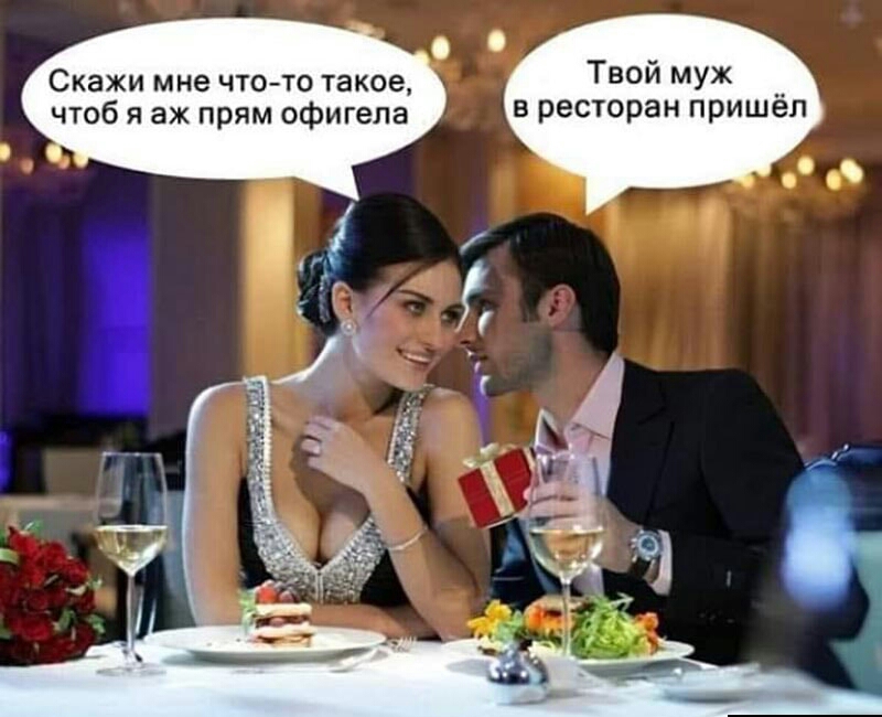 Твой муж Скажи мне что то такое __ в ресторан пришел чтоб я аж прям офигепа