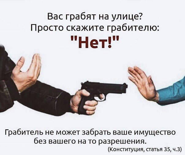 Вас грабят на улице Просто скажите грабителю Нет Грабитель не может забрать ваше имущество без вашего на ТО РЗЗРЕШЕНИЯ Конституция статья 35 ч3
