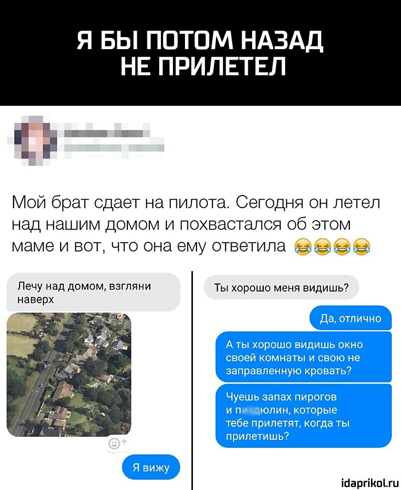 Я БЫ ПОТОМ НАЗАД НЕ ПРИЛЕТЕЛ ЁЬЩЕ Мой брат сдает на пилота Сегодня он летел над нашим домом и похвастапся об этом маме и вот что она ему ответила ее Лечу над дОМОМ ВЗГПЯНИ Ты хорошо меня видишь наверх ійаргіКпги
