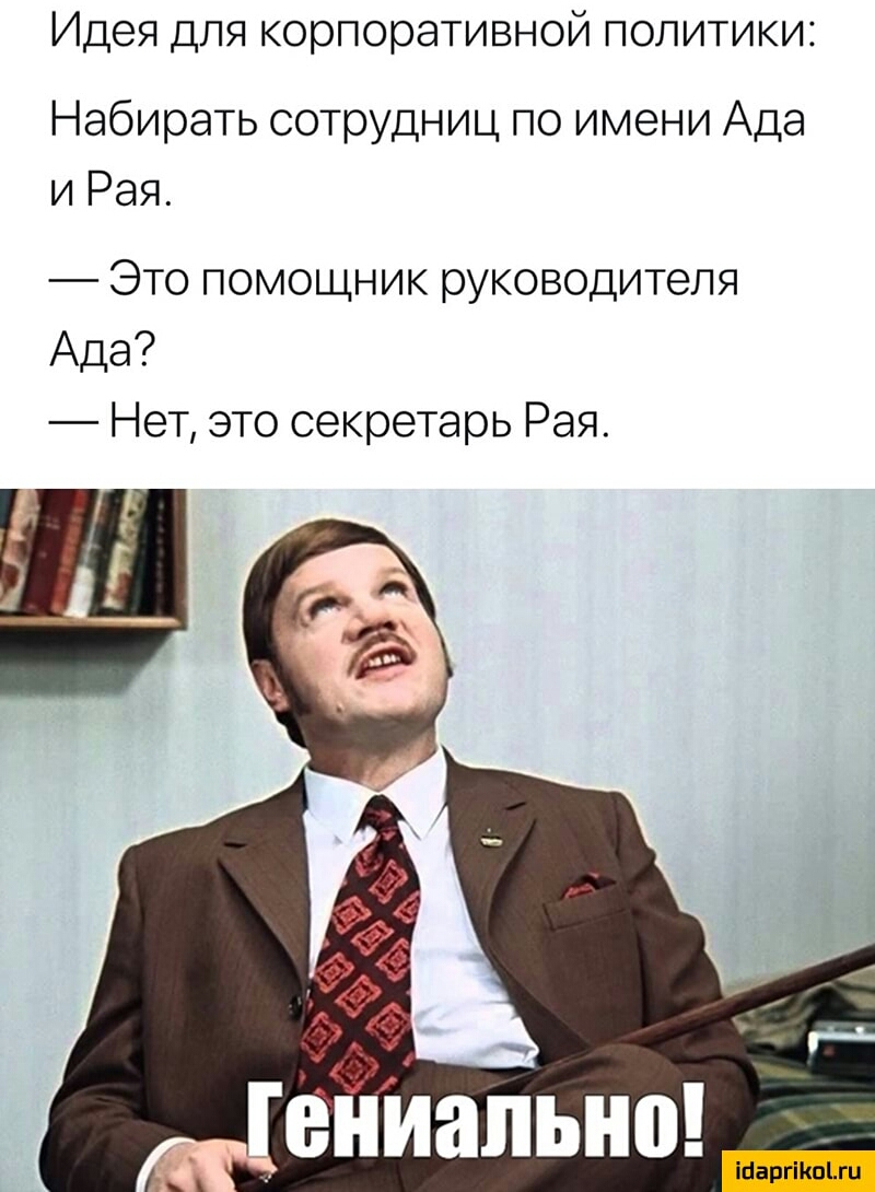 Идея ДЛЯ корпоративной ПОЛИТИКИ Набирать сотрудниц по имени Ада и Рая Это помощник руководителя Ада Нет это секретарь Рая Шаргііюіхи
