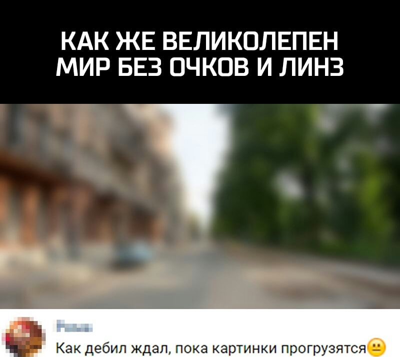 КАК ЖЕ ВЕЛИКОЛЕПЕН МИР БЕЗ ОЧКОВ И ЛИНЗ Как дебил ждал пока картинки прогрузятсяб