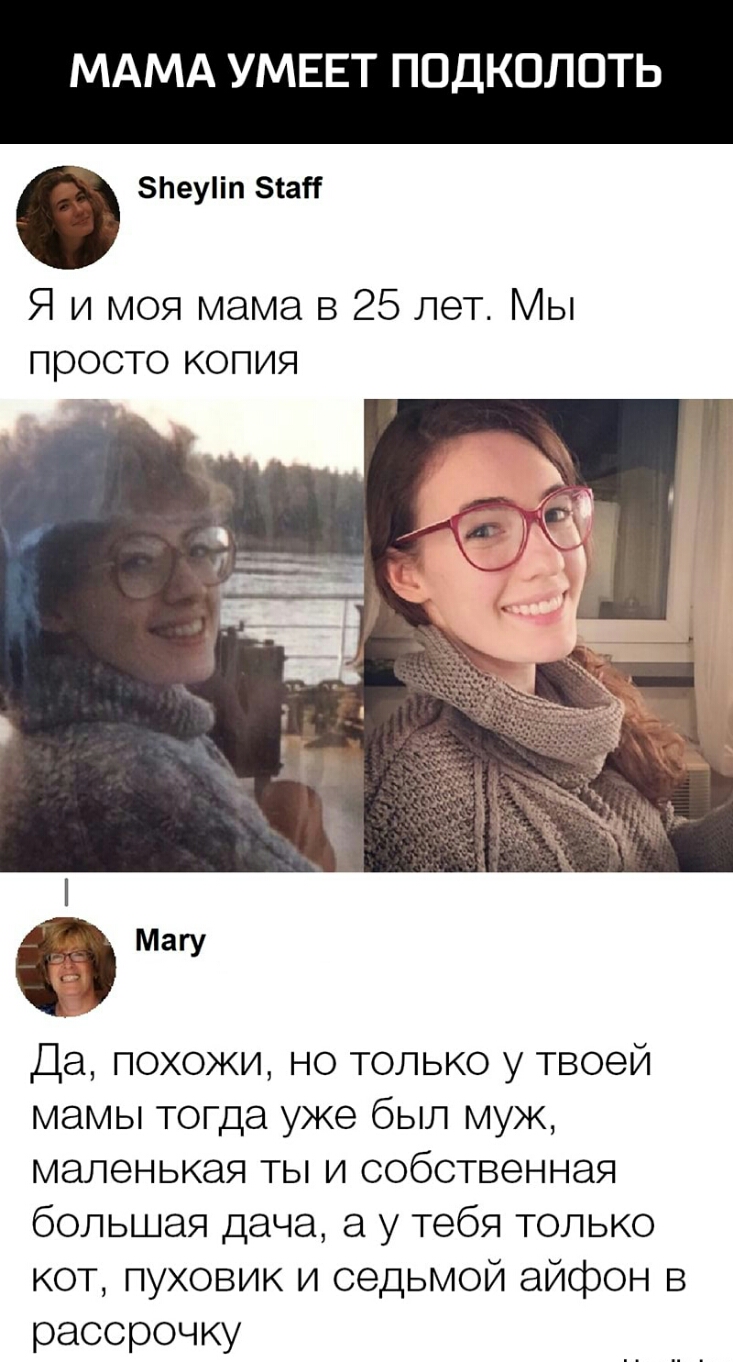МАМА УМЕЕТ ПОДКОЛОТЬ зпеупп этап Я и моя мама в 25 лет Мы просто копия магу Да похожи но только у твоей мамы тогда уже был муж маленькая ты и собственная большая дача а у тебя только кот пуховик и седьмой айфон в рассрочку