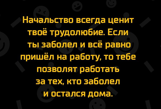 НачаЛьство всегда ценйт твоё трудолюбие Если ты забо__л__и всё равно пришёл на работу то тебе позволят работать за тех кто заболел и остался дома