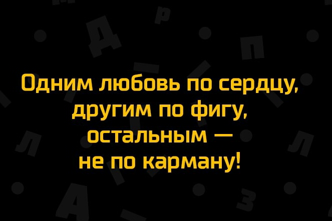 Одним любовь по сердцу другим по фигу остальным не по карману