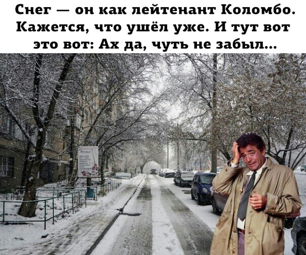 Снег он как лейтенант Коломбо Кажется что ушёл уже И тут вот это вот Ах а чуть не забыл