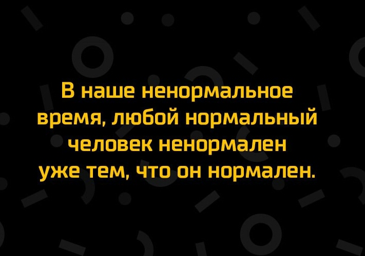Фх В наше ненормальное время тобой нормальный человек ненормален УЖЕ ТЕМ ЧЁОН нормален 30