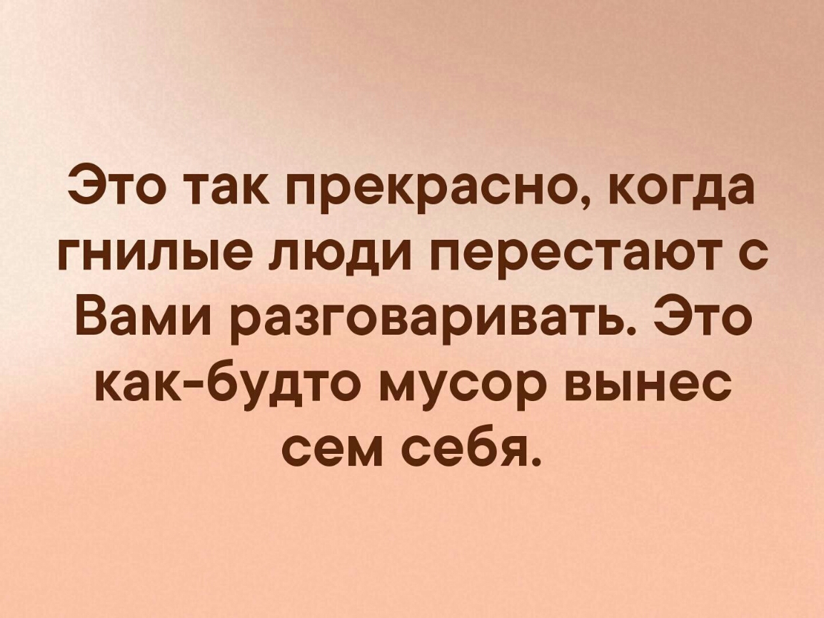 Гнилой человек. Это так прекрасно когда гнилые люди перестают с вами. Это так прекрасно когда гнилые люди перестают с вами разговаривать. Как же хорошо когда гнилые люди перестают с вами разговаривать. Как будто мусор вынес сам.