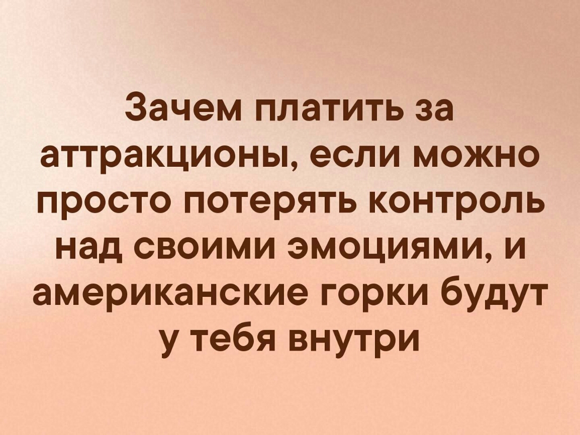 Зачем платить за аттракционы если можно просто потерять контроль над своими эмоциями и американские горки будут у тебя внутри