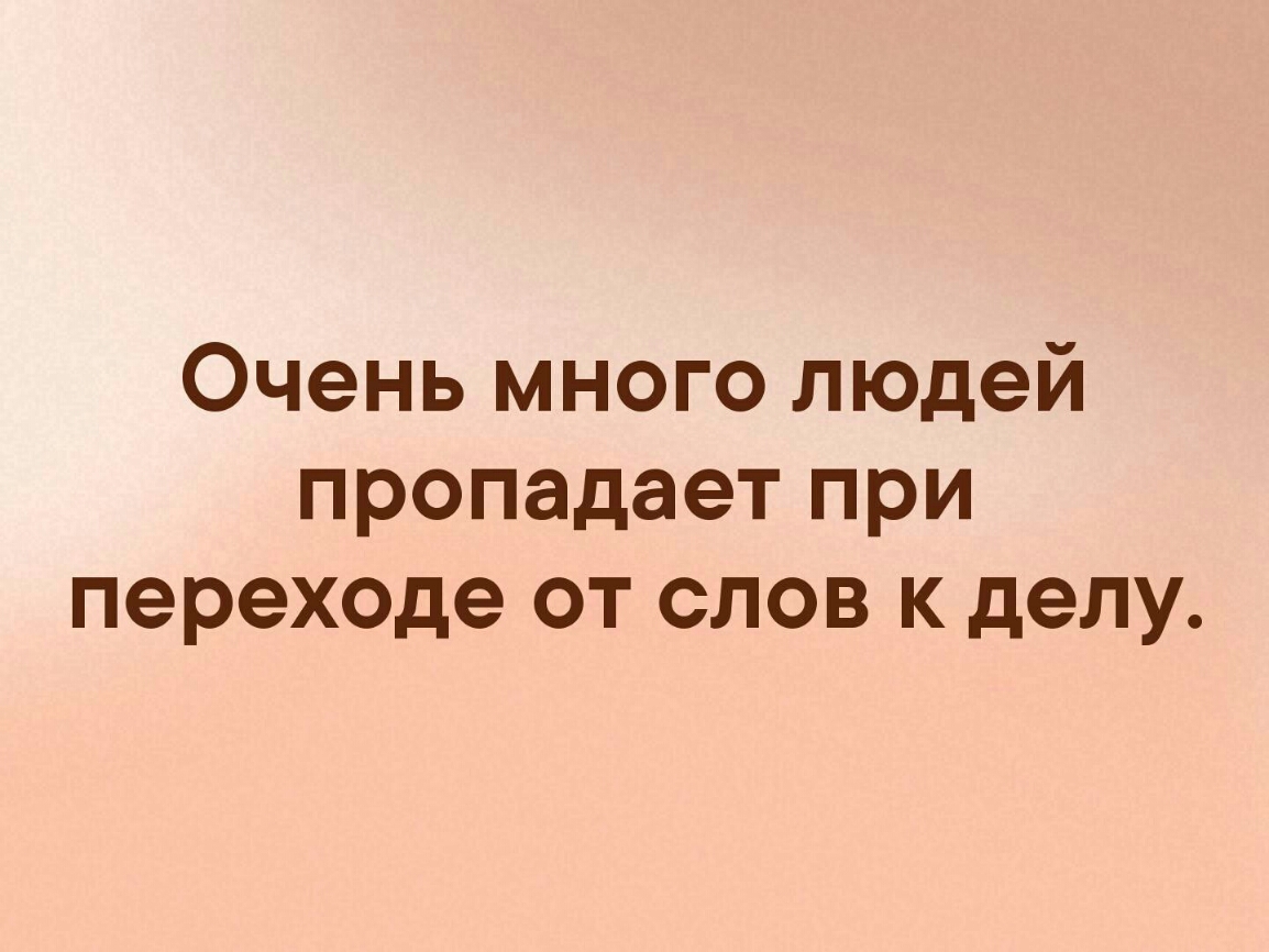 Очень много людей пропадает при переходе от слов к делу