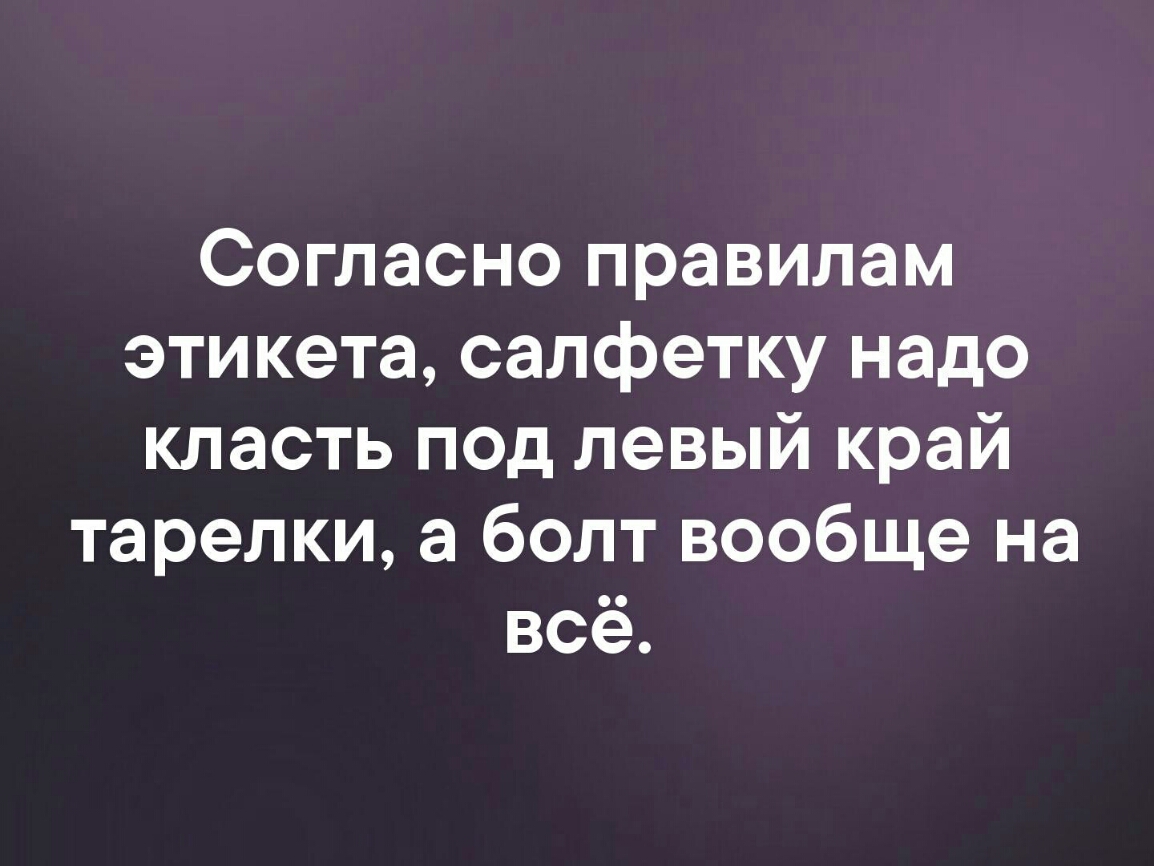 Согласно правилам этикета салфетку надо класть под левый край тарелки а болт вообще на всё