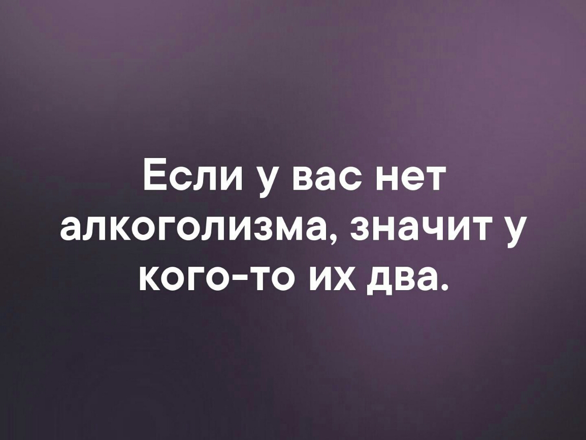 Если у вас нет алкоголизма значит у кого то их два