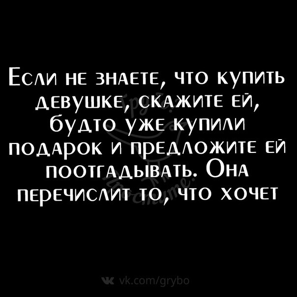 ЕСАИ не ЗНАЕТЕ что купить девушке скджите еИ будто уже купим поддрок и предожите еи ПООТГАДЫВАТЬ ОНА перечисшдт то что хочет