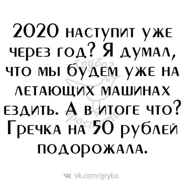 2020 НАСТУПИТ уже ЧЕРЕЗ ГОА Я ДУМА что мы бУДЕМ уже НА АЕТАЮЩИХ МАШИНАХ ездить А в итоге что ГрЕЧКА НА 50 рубЕи ПОДОРОЖААА