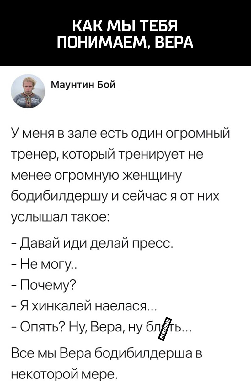 КАК МЫ ТЕБЯ ПОНИМАЕМ ВЕРА Маунтин Бой У меня в зале есть один огромный тренер который тренирует не менее огромную женщину бодибилдершу и сейчас я от них услышал такое Давай иди делай пресс Не могу Почему Я хинкалей наелася Опять Ну Вера ну блгь Все мы Вера бодибилдерша в некоторой мере