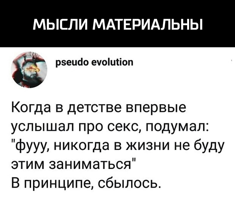 МЫСЛИ МАТЕРИАЛЬНЫ рзешіо еуоиііоп Когда в детстве впервые услышал про секс подумал фууу никогда в жизни не буду этим заниматься В принципе сбылось