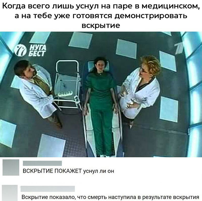 Когда ВСЭГО ЛИШЬ УСНУЛ на паре В МЭДИЦИНСКОМ а на тебе уже ГОТОВЯТСЯ ДеМОНСТРИРОВЗТЬ ВСКРЫТИе ВСКРЫТИЕ ПОКАЖЕТ уснул ли он ВСКРЫТИЭ показало ЧТО смерть наступила Б РЭЗУЛЬТЭТЭ ВСКРЫТИЯ