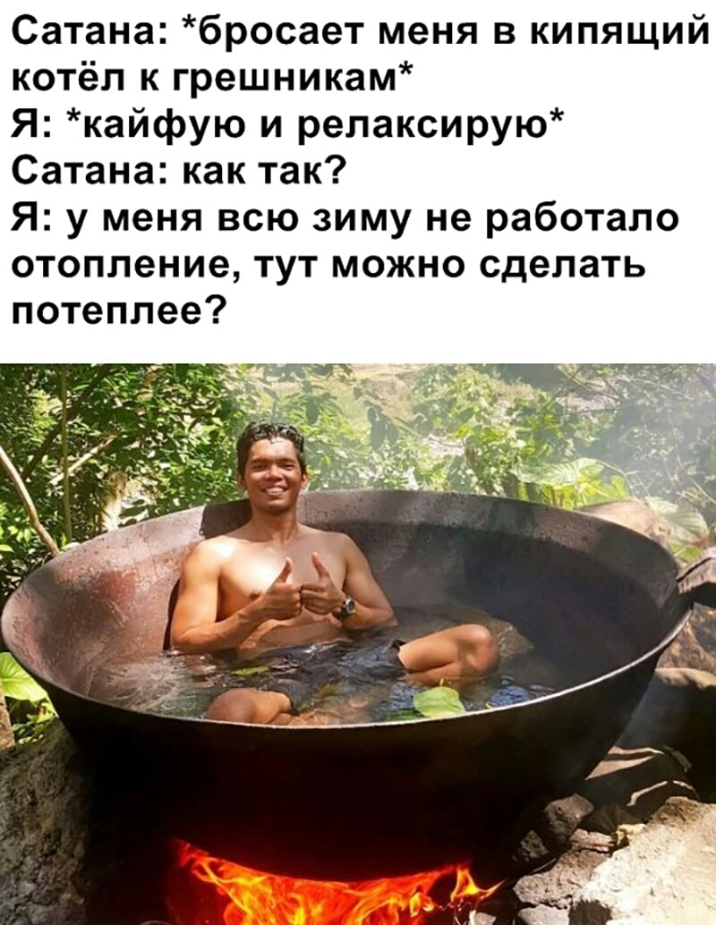 Сатана бросает меня в кипящий котёл к грешникам Я кайфую и релаксирую Сатана как так Я у меня всю зиму не работало отопление тут можно сделать потеплее