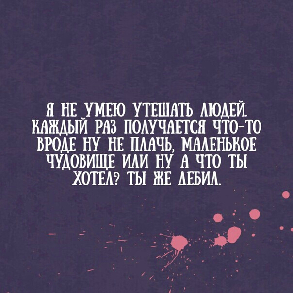 Я НЕ _УМЕЮ УТЕШАТЬ АЮАЕИ ВНЖЩи РАЗ ПОАУЧАЕГСЯ ЧТО ТО ВРОДЕ НУ НЕ ШШЧЬ ММЕНЬКОЕ ЧУАОБИЩЕ ИАИ НУ А ЧТО ТЫ ХОТЕА ТЫ ЖЕ АЕБИАА