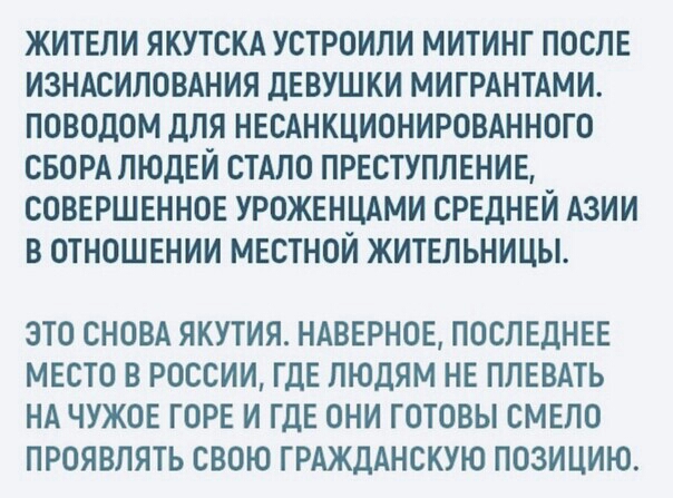 ЖИТЕЛИ ЯКУТСКА УСТРОИЛИ МИТИНГ ПОСЛЕ ИЗНАСИЛОВАНИЯ ДЕВУШКИ МИГРАНТАМИ ПОВОДОМ ДЛЯ НЕСАНКЦИОНИРОВАННОГО СБОРА ЛЮДЕИ СТАЛО ПРЕСТУПЛЕНИЕ СОВЕРШЕННОЕ УРОЖЕНЦАМИ СРЕДНЕЙ АЗИИ В ОТНОШЕНИИ МЕСТНОИ ЖИТЕЛЬНИЦЫ ЭТО СНОВА ЯКУТИЯ НАВЕРНОЕ ПОСЛЕДНЕЕ МЕСТО В РОССИИ ГДЕ ЛЮДЯМ НЕ ПЛЕВАТЬ НА ЧУЖОЕ ГОРЕ И ГДЕ ОНИ ГОТОВЫ СМЕЛО ПРОЯВЛЯТЬ СВОЮ ГРАЖДАНСКУЮ ПОЗИЦИЮ