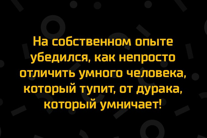НаЁоБственЁом опыте убедился как непросто отличить умного чеШовека который тупит от Дурака КоторБЁЙумничает